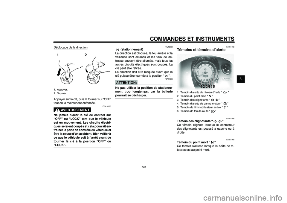 YAMAHA XVS1100A 2005 Notices Demploi (in French) COMMANDES ET INSTRUMENTS
3-3
3
Déblocage de la directionAppuyer sur la clé, puis la tourner sur “OFF”
tout en la maintenant enfoncée.
AVERTISSEMENT
FWA10060
Ne jamais placer la clé de contact YAMAHA XVS1100A 2005 Notices Demploi (in French) COMMANDES ET INSTRUMENTS
3-3
3
Déblocage de la directionAppuyer sur la clé, puis la tourner sur “OFF”
tout en la maintenant enfoncée.
AVERTISSEMENT
FWA10060
Ne jamais placer la clé de contact