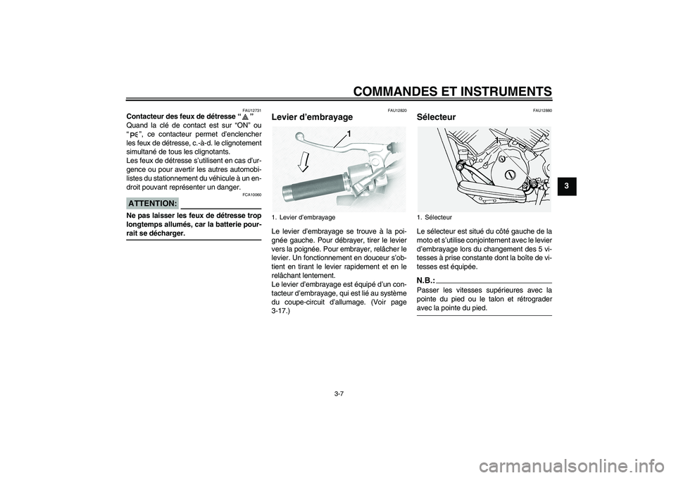 YAMAHA XVS1100A 2005 Notices Demploi (in French) COMMANDES ET INSTRUMENTS
3-7
3
FAU12731
Contacteur des feux de détresse “”
Quand la clé de contact est sur “ON” ou
“”, ce contacteur permet d’enclencher
les feux de détresse, c.-à-d YAMAHA XVS1100A 2005 Notices Demploi (in French) COMMANDES ET INSTRUMENTS
3-7
3
FAU12731
Contacteur des feux de détresse “”
Quand la clé de contact est sur “ON” ou
“”, ce contacteur permet d’enclencher
les feux de détresse, c.-à-d