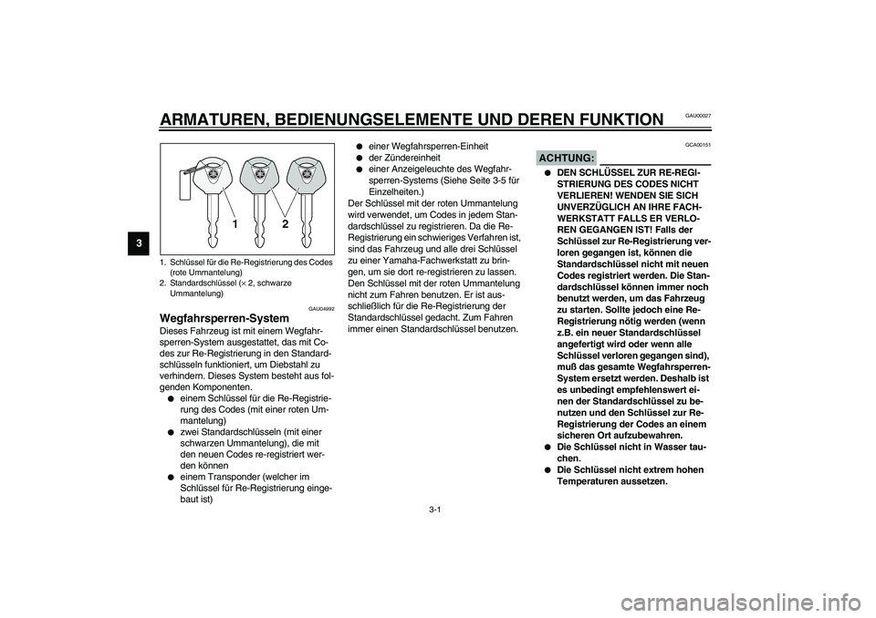 YAMAHA XVS1100A 2003 Betriebsanleitungen (in German) 3-1
3
GAU00027
3-ARMATUREN, BEDIENUNGSELEMENTE UND DEREN FUNKTION
GAU04992
Wegfahrsperren-System Dieses Fahrzeug ist mit einem Wegfahr-
sperren-System ausgestattet, das mit Co-
des zur Re-Registrierun YAMAHA XVS1100A 2003 Betriebsanleitungen (in German) 3-1
3
GAU00027
3-ARMATUREN, BEDIENUNGSELEMENTE UND DEREN FUNKTION
GAU04992
Wegfahrsperren-System Dieses Fahrzeug ist mit einem Wegfahr-
sperren-System ausgestattet, das mit Co-
des zur Re-Registrierun