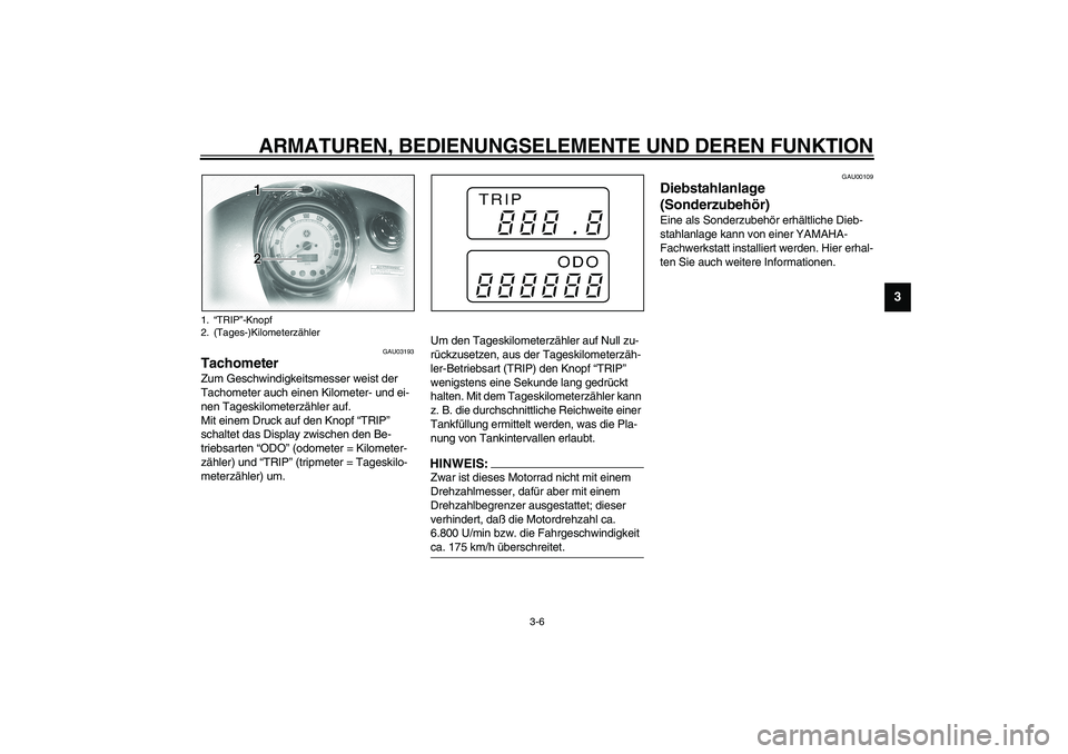 YAMAHA XVS1100A 2003  Betriebsanleitungen (in German) ARMATUREN, BEDIENUNGSELEMENTE UND DEREN FUNKTION
3-6
3
GAU03193
Tachometer Zum Geschwindigkeitsmesser weist der 
Tachometer auch einen Kilometer- und ei-
nen Tageskilometerzähler auf.
Mit einem Druck