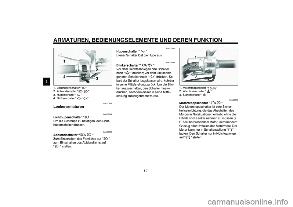 YAMAHA XVS1100A 2003  Betriebsanleitungen (in German) ARMATUREN, BEDIENUNGSELEMENTE UND DEREN FUNKTION
3-7
3
GAU00118
Lenkerarmaturen  
GAU00119
Lichthupenschalter “” 
Um die Lichthupe zu betätigen, den Licht-
hupenschalter drücken. 
GAU03888
Abble