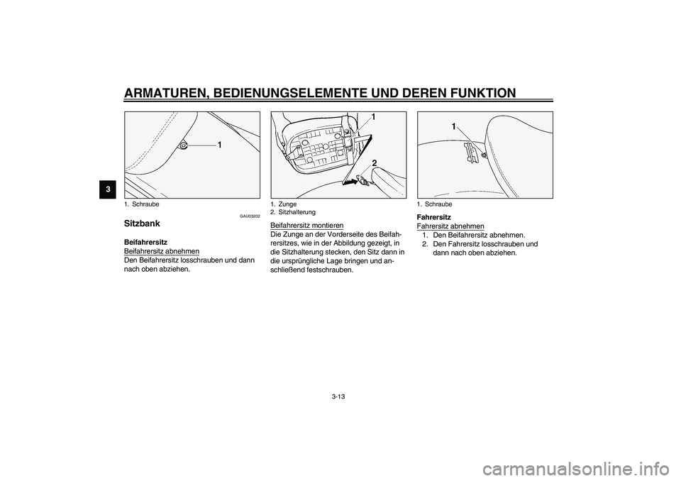 YAMAHA XVS1100A 2003  Betriebsanleitungen (in German) ARMATUREN, BEDIENUNGSELEMENTE UND DEREN FUNKTION
3-13
3
GAU03202
Sitzbank Beifahrersitz 
Beifahrersitz abnehmenDen Beifahrersitz losschrauben und dann 
nach oben abziehen.Beifahrersitz montieren
Die Z