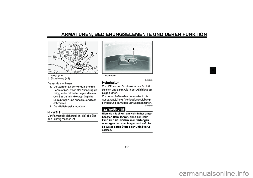 YAMAHA XVS1100A 2003  Betriebsanleitungen (in German) ARMATUREN, BEDIENUNGSELEMENTE UND DEREN FUNKTION
3-14
3
Fahrersitz montieren1. Die Zungen an der Vorderseite des 
Fahrersitzes, wie in der Abbildung ge-
zeigt, in die Sitzhalterungen stecken, 
den Sit