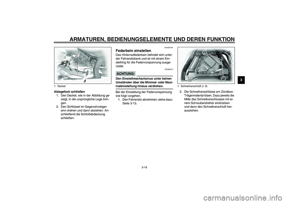 YAMAHA XVS1100A 2003  Betriebsanleitungen (in German) ARMATUREN, BEDIENUNGSELEMENTE UND DEREN FUNKTION
3-16
3
Ablagefach schließen
1. Den Deckel, wie in der Abbildung ge-
zeigt, in die ursprüngliche Lage brin-
gen.
2. Den Schlüssel im Gegenuhrzeiger-
