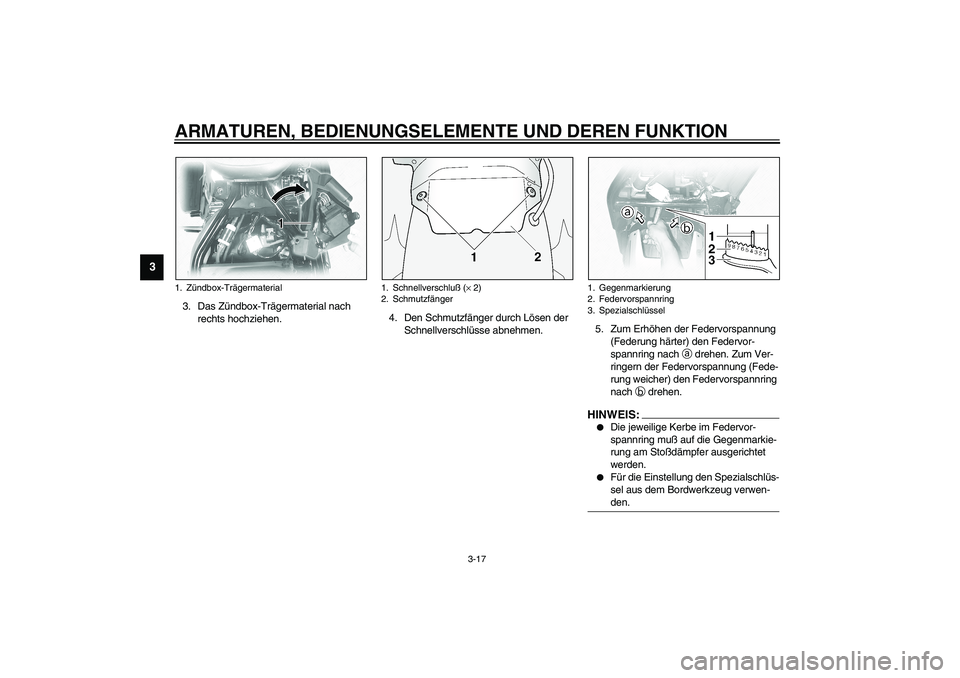 YAMAHA XVS1100A 2003  Betriebsanleitungen (in German) ARMATUREN, BEDIENUNGSELEMENTE UND DEREN FUNKTION
3-17
3
3. Das Zündbox-Trägermaterial nach 
rechts hochziehen.4. Den Schmutzfänger durch Lösen der 
Schnellverschlüsse abnehmen.5. Zum Erhöhen der