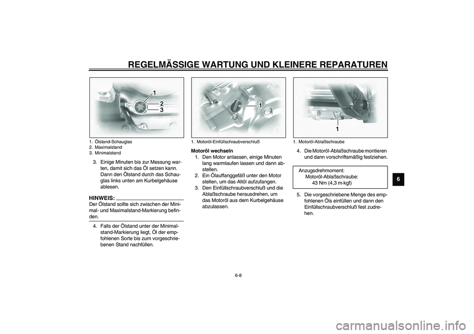 YAMAHA XVS1100A 2003 Betriebsanleitungen (in German) REGELMÄSSIGE WARTUNG UND KLEINERE REPARATUREN
6-8
6
3. Einige Minuten bis zur Messung war-
ten, damit sich das Öl setzen kann.
Dann den Ölstand durch das Schau-
glas links unten am Kurbelgehäuse YAMAHA XVS1100A 2003 Betriebsanleitungen (in German) REGELMÄSSIGE WARTUNG UND KLEINERE REPARATUREN
6-8
6
3. Einige Minuten bis zur Messung war-
ten, damit sich das Öl setzen kann.
Dann den Ölstand durch das Schau-
glas links unten am Kurbelgehäuse