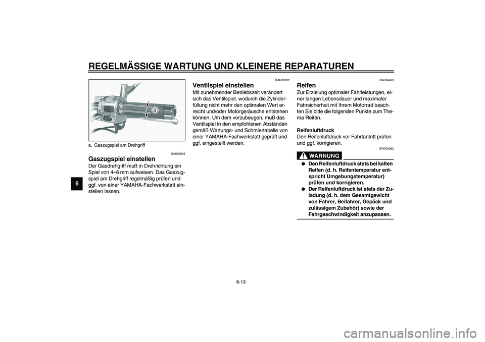 YAMAHA XVS1100A 2003 Betriebsanleitungen (in German) REGELMÄSSIGE WARTUNG UND KLEINERE REPARATUREN
6-13
6
GAU00635
Gaszugspiel einstellen Der Gasdrehgriff muß in Drehrichtung ein
Spiel von 4–6 mm aufweisen. Das Gaszug-
spiel am Drehgriff regelmäß YAMAHA XVS1100A 2003 Betriebsanleitungen (in German) REGELMÄSSIGE WARTUNG UND KLEINERE REPARATUREN
6-13
6
GAU00635
Gaszugspiel einstellen Der Gasdrehgriff muß in Drehrichtung ein
Spiel von 4–6 mm aufweisen. Das Gaszug-
spiel am Drehgriff regelmäß