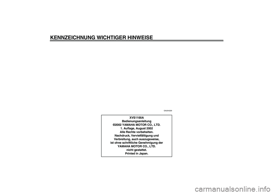 YAMAHA XVS1100A 2003  Betriebsanleitungen (in German) KENNZEICHNUNG WICHTIGER HINWEISE
GAU04229
XVS1100A
Bedienungsanleitung
©2002 YAMAHA MOTOR CO., LTD.
1. Auflage, August 2002
Alle Rechte vorbehalten.
Nachdruck, Vervielfältigung und
Verbreitung, auch