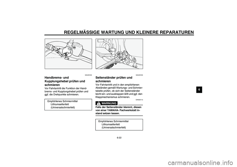 YAMAHA XVS1100A 2003  Betriebsanleitungen (in German) REGELMÄSSIGE WARTUNG UND KLEINERE REPARATUREN
6-22
6
GAU03164
Handbrems- und 
Kupplungshebel prüfen und 
schmieren Vor Fahrtantritt die Funktion der Hand-
brems- und Kupplungshebel prüfen und 
ggf.