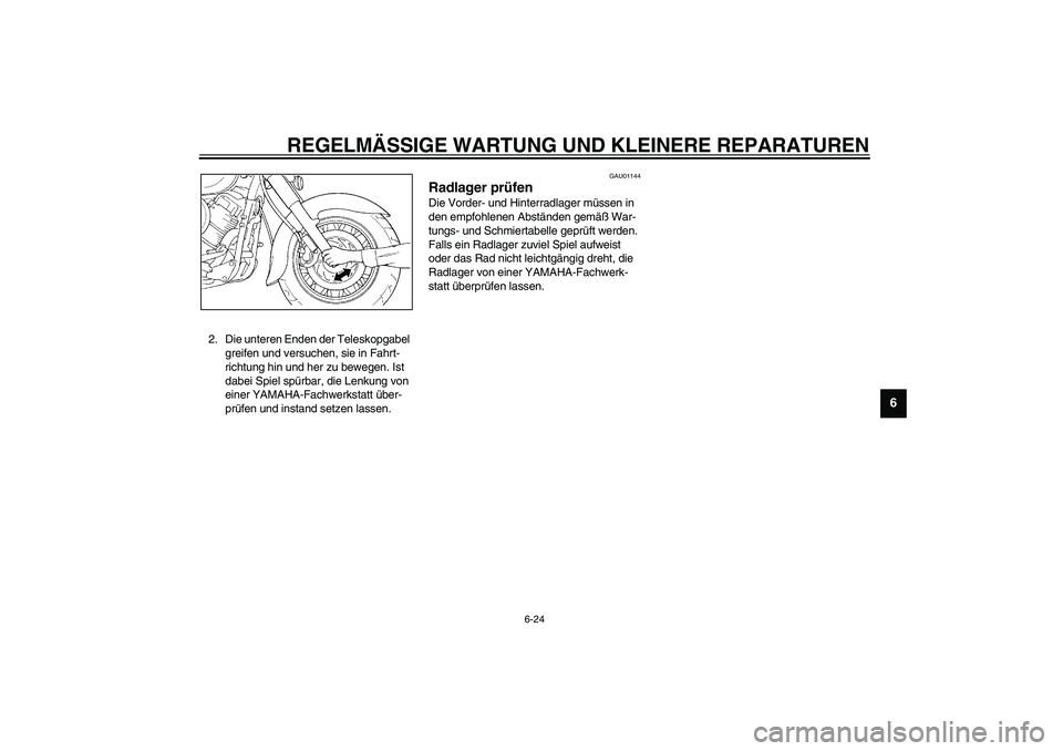 YAMAHA XVS1100A 2003  Betriebsanleitungen (in German) REGELMÄSSIGE WARTUNG UND KLEINERE REPARATUREN
6-24
6
2. Die unteren Enden der Teleskopgabel 
greifen und versuchen, sie in Fahrt-
richtung hin und her zu bewegen. Ist 
dabei Spiel spürbar, die Lenku