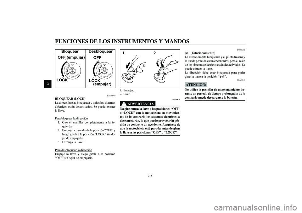 YAMAHA XVS1100A 2003 Manuale de Empleo (in Spanish) FUNCIONES DE LOS INSTRUMENTOS Y MANDOS
3-3
3
SAU00040
BLOQUEAR (LOCK)
La dirección está bloqueada y todos los sistemas
eléctricos están desactivados. Se puede extraer
la llave.
Para bloquear la di YAMAHA XVS1100A 2003 Manuale de Empleo (in Spanish) FUNCIONES DE LOS INSTRUMENTOS Y MANDOS
3-3
3
SAU00040
BLOQUEAR (LOCK)
La dirección está bloqueada y todos los sistemas
eléctricos están desactivados. Se puede extraer
la llave.
Para bloquear la di