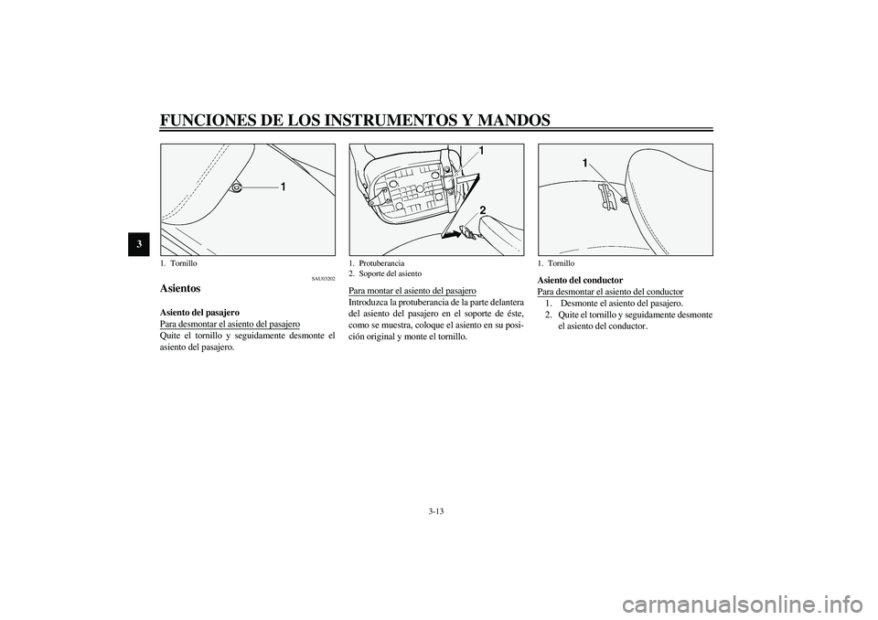 YAMAHA XVS1100A 2003  Manuale de Empleo (in Spanish) FUNCIONES DE LOS INSTRUMENTOS Y MANDOS
3-13
3
SAU03202
Asientos Asiento del pasajero 
Para desmontar el asiento del pasajeroQuite el tornillo y seguidamente desmonte el
asiento del pasajero.Para monta
