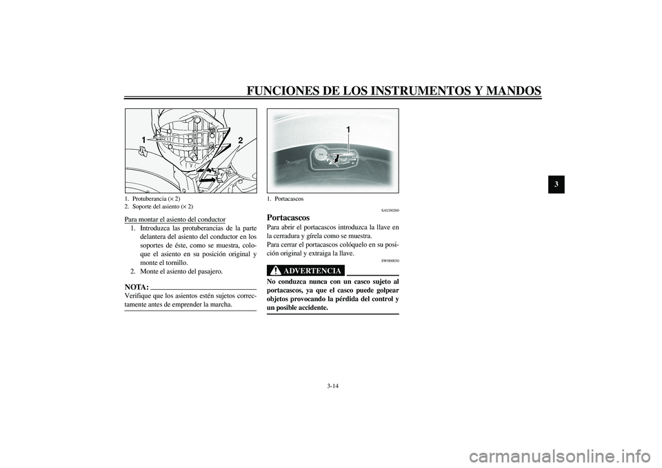 YAMAHA XVS1100A 2003  Manuale de Empleo (in Spanish) FUNCIONES DE LOS INSTRUMENTOS Y MANDOS
3-14
3
Para montar el asiento del conductor1.  Introduzca las protuberancias de la parte
delantera del asiento del conductor en los
soportes de éste, como se mu