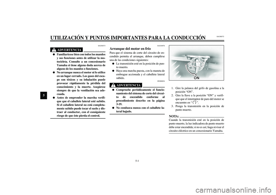 YAMAHA XVS1100A 2003 Manuale de Empleo (in Spanish) 5-1
5
SAU00372
5-UTILIZACIÓN Y PUNTOS IMPORTANTES PARA LA CONDUCCIÓN
SAU00373
ADVERTENCIA
_
Familiarícese bien con todos los mandos
y sus funciones antes de utilizar la mo-
tocicleta. Consulte a YAMAHA XVS1100A 2003 Manuale de Empleo (in Spanish) 5-1
5
SAU00372
5-UTILIZACIÓN Y PUNTOS IMPORTANTES PARA LA CONDUCCIÓN
SAU00373
ADVERTENCIA
_
Familiarícese bien con todos los mandos
y sus funciones antes de utilizar la mo-
tocicleta. Consulte a