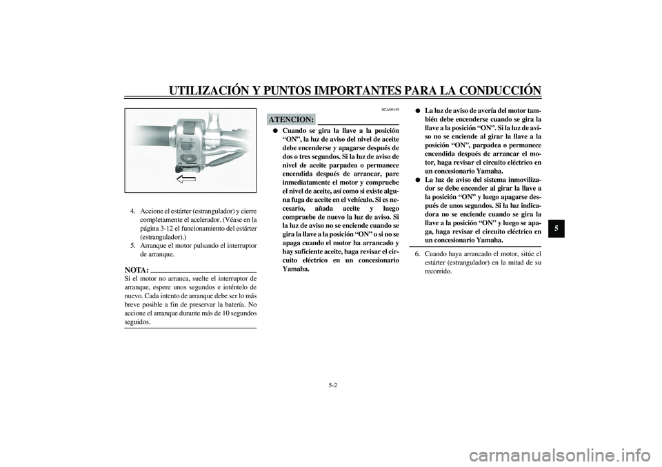 YAMAHA XVS1100A 2003 Manuale de Empleo (in Spanish) UTILIZACIÓN Y PUNTOS IMPORTANTES PARA LA CONDUCCIÓN
5-2
5
4. Accione el estárter (estrangulador) y cierre
completamente el acelerador. (Véase en la
página 3-12 el funcionamiento del estárter
(es YAMAHA XVS1100A 2003 Manuale de Empleo (in Spanish) UTILIZACIÓN Y PUNTOS IMPORTANTES PARA LA CONDUCCIÓN
5-2
5
4. Accione el estárter (estrangulador) y cierre
completamente el acelerador. (Véase en la
página 3-12 el funcionamiento del estárter
(es