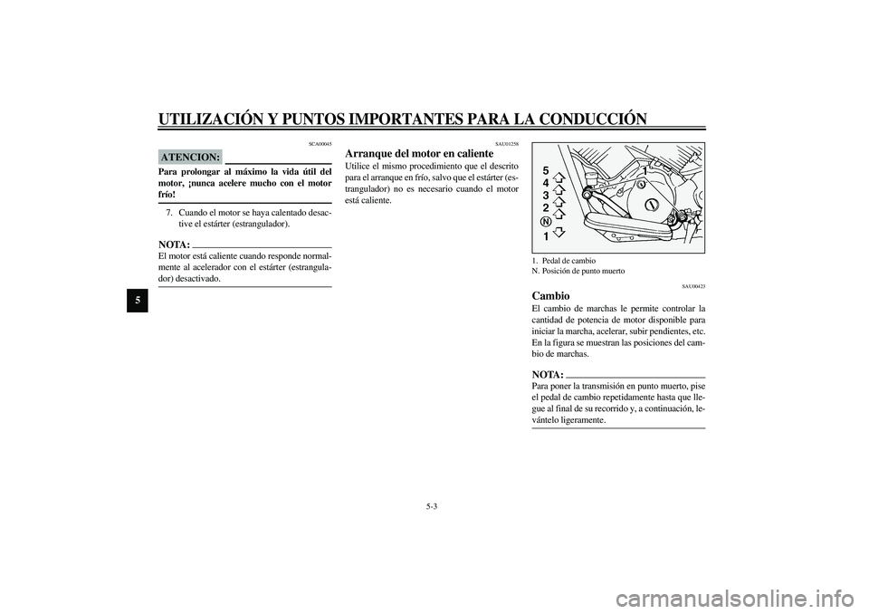 YAMAHA XVS1100A 2003 Manuale de Empleo (in Spanish) UTILIZACIÓN Y PUNTOS IMPORTANTES PARA LA CONDUCCIÓN
5-3
5
SCA00045
ATENCION:_ Para prolongar al máximo la vida útil del
motor, ¡nunca acelere mucho con el motor
frío! _7. Cuando el motor se haya YAMAHA XVS1100A 2003 Manuale de Empleo (in Spanish) UTILIZACIÓN Y PUNTOS IMPORTANTES PARA LA CONDUCCIÓN
5-3
5
SCA00045
ATENCION:_ Para prolongar al máximo la vida útil del
motor, ¡nunca acelere mucho con el motor
frío! _7. Cuando el motor se haya