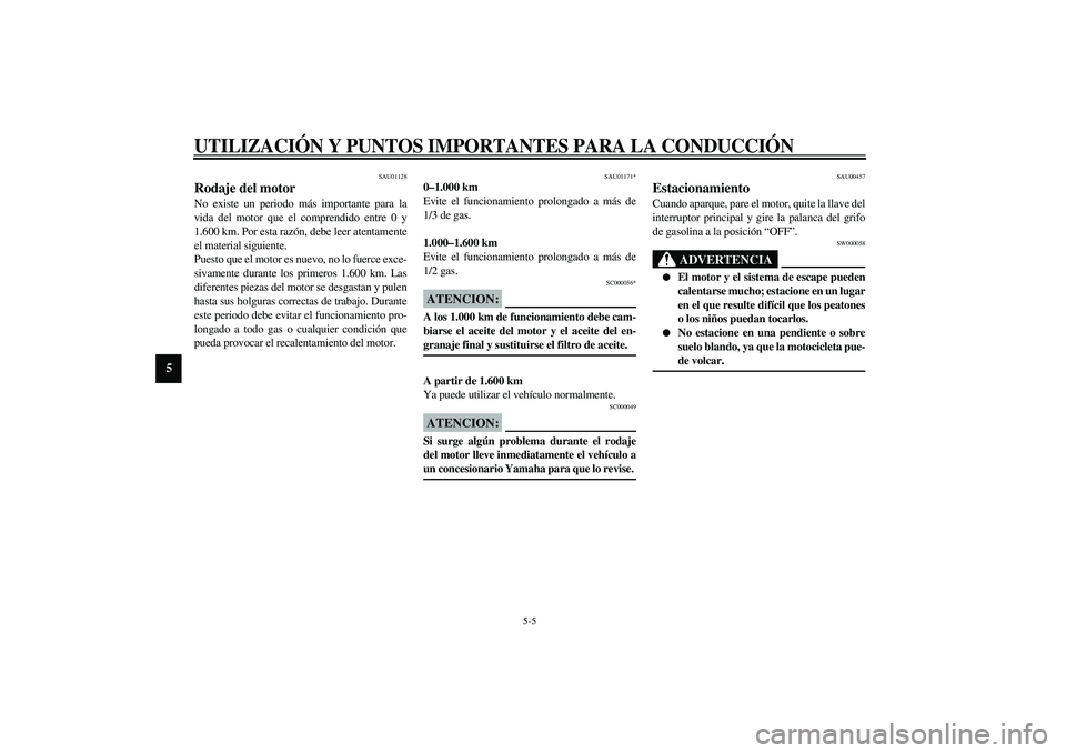 YAMAHA XVS1100A 2003 Manuale de Empleo (in Spanish) UTILIZACIÓN Y PUNTOS IMPORTANTES PARA LA CONDUCCIÓN
5-5
5
SAU01128
Rodaje del motor No existe un periodo más importante para la
vida del motor que el comprendido entre 0 y
1.600 km. Por esta razón YAMAHA XVS1100A 2003 Manuale de Empleo (in Spanish) UTILIZACIÓN Y PUNTOS IMPORTANTES PARA LA CONDUCCIÓN
5-5
5
SAU01128
Rodaje del motor No existe un periodo más importante para la
vida del motor que el comprendido entre 0 y
1.600 km. Por esta razón
