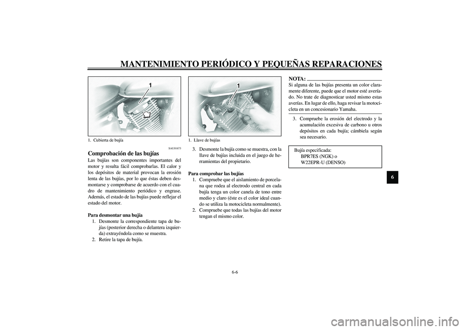 YAMAHA XVS1100A 2003 Manuale de Empleo (in Spanish) MANTENIMIENTO PERIÓDICO Y PEQUEÑAS REPARACIONES
6-6
6
SAU01673
Comprobación de las bujías Las bujías son componentes importantes del
motor y resulta fácil comprobarlas. El calor y
los depósitos YAMAHA XVS1100A 2003 Manuale de Empleo (in Spanish) MANTENIMIENTO PERIÓDICO Y PEQUEÑAS REPARACIONES
6-6
6
SAU01673
Comprobación de las bujías Las bujías son componentes importantes del
motor y resulta fácil comprobarlas. El calor y
los depósitos