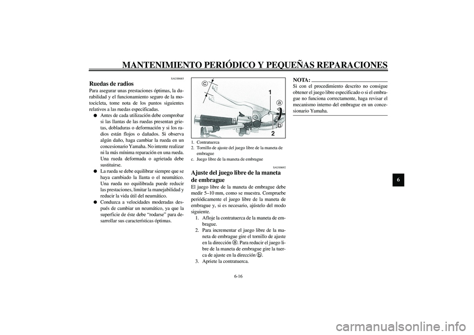 YAMAHA XVS1100A 2003 Manuale de Empleo (in Spanish) MANTENIMIENTO PERIÓDICO Y PEQUEÑAS REPARACIONES
6-16
6
SAU00685
Ruedas de radios Para asegurar unas prestaciones óptimas, la du-
rabilidad y el funcionamiento seguro de la mo-
tocicleta, tome nota YAMAHA XVS1100A 2003 Manuale de Empleo (in Spanish) MANTENIMIENTO PERIÓDICO Y PEQUEÑAS REPARACIONES
6-16
6
SAU00685
Ruedas de radios Para asegurar unas prestaciones óptimas, la du-
rabilidad y el funcionamiento seguro de la mo-
tocicleta, tome nota
