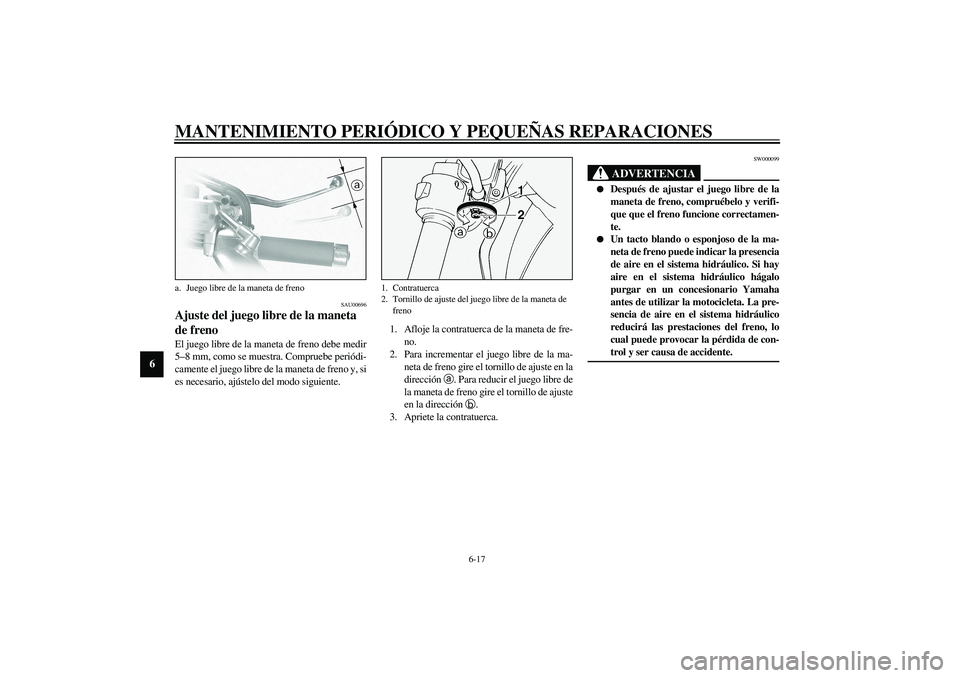 YAMAHA XVS1100A 2003 Manuale de Empleo (in Spanish) MANTENIMIENTO PERIÓDICO Y PEQUEÑAS REPARACIONES
6-17
6
SAU00696
Ajuste del juego libre de la maneta
de freno El juego libre de la maneta de freno debe medir
5–8 mm, como se muestra. Compruebe per YAMAHA XVS1100A 2003 Manuale de Empleo (in Spanish) MANTENIMIENTO PERIÓDICO Y PEQUEÑAS REPARACIONES
6-17
6
SAU00696
Ajuste del juego libre de la maneta
de freno El juego libre de la maneta de freno debe medir
5–8 mm, como se muestra. Compruebe per