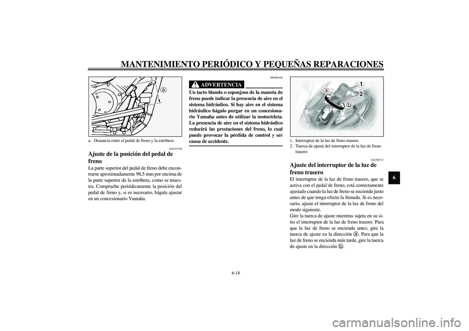 YAMAHA XVS1100A 2003 Manuale de Empleo (in Spanish) MANTENIMIENTO PERIÓDICO Y PEQUEÑAS REPARACIONES
6-18
6
SAU01746
Ajuste de la posición del pedal de
freno La parte superior del pedal de freno debe encon-
trarse aproximadamente 98,5 mm por encima YAMAHA XVS1100A 2003 Manuale de Empleo (in Spanish) MANTENIMIENTO PERIÓDICO Y PEQUEÑAS REPARACIONES
6-18
6
SAU01746
Ajuste de la posición del pedal de
freno La parte superior del pedal de freno debe encon-
trarse aproximadamente 98,5 mm por encima