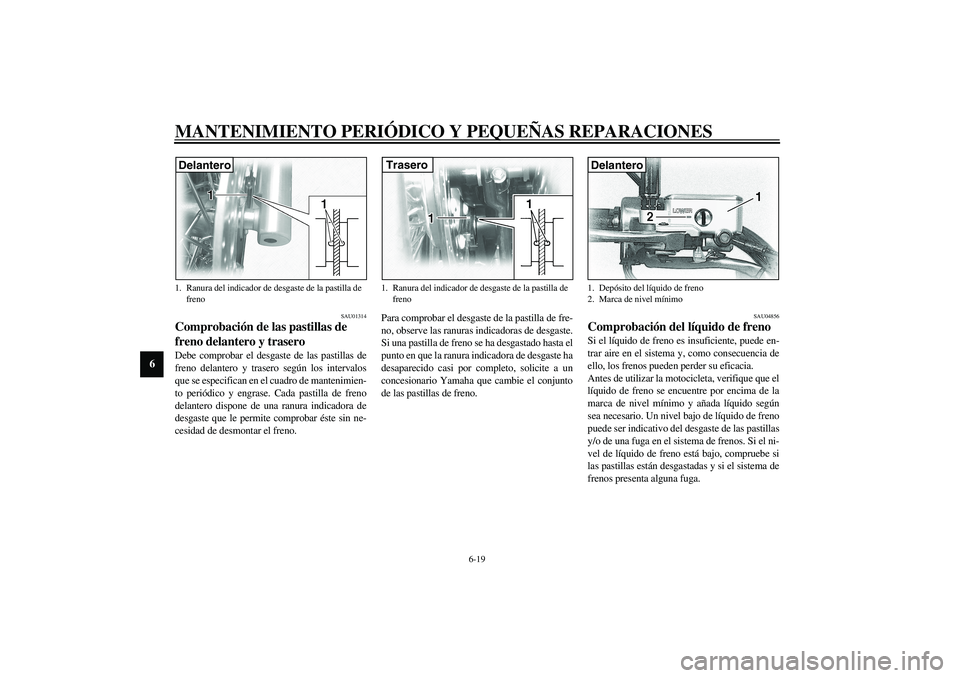 YAMAHA XVS1100A 2003 Manuale de Empleo (in Spanish) MANTENIMIENTO PERIÓDICO Y PEQUEÑAS REPARACIONES
6-19
6
SAU01314
Comprobación de las pastillas de
freno delantero y trasero Debe comprobar el desgaste de las pastillas de
freno delantero y trasero YAMAHA XVS1100A 2003 Manuale de Empleo (in Spanish) MANTENIMIENTO PERIÓDICO Y PEQUEÑAS REPARACIONES
6-19
6
SAU01314
Comprobación de las pastillas de
freno delantero y trasero Debe comprobar el desgaste de las pastillas de
freno delantero y trasero