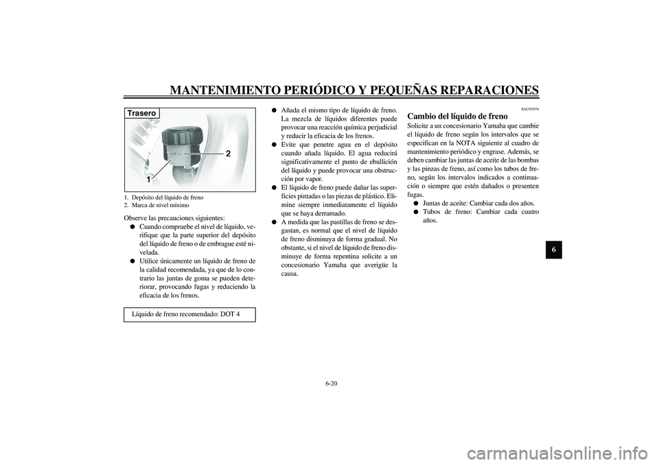 YAMAHA XVS1100A 2003 Manuale de Empleo (in Spanish) MANTENIMIENTO PERIÓDICO Y PEQUEÑAS REPARACIONES
6-20
6
Observe las precauciones siguientes:
Cuando compruebe el nivel de líquido, ve-
rifique que la parte superior del depósito
del líquido de fr YAMAHA XVS1100A 2003 Manuale de Empleo (in Spanish) MANTENIMIENTO PERIÓDICO Y PEQUEÑAS REPARACIONES
6-20
6
Observe las precauciones siguientes:
Cuando compruebe el nivel de líquido, ve-
rifique que la parte superior del depósito
del líquido de fr