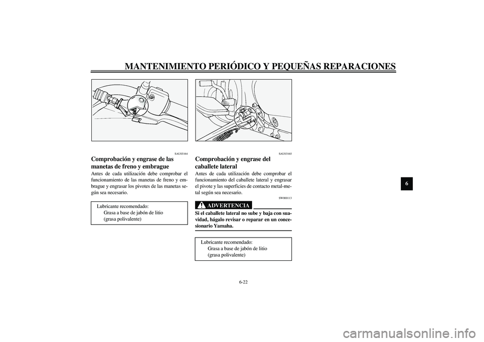 YAMAHA XVS1100A 2003  Manuale de Empleo (in Spanish) MANTENIMIENTO PERIÓDICO Y PEQUEÑAS REPARACIONES
6-22
6
SAU03164
Comprobación y engrase de las 
manetas de freno y embrague Antes de cada utilización debe comprobar el
funcionamiento de las manetas