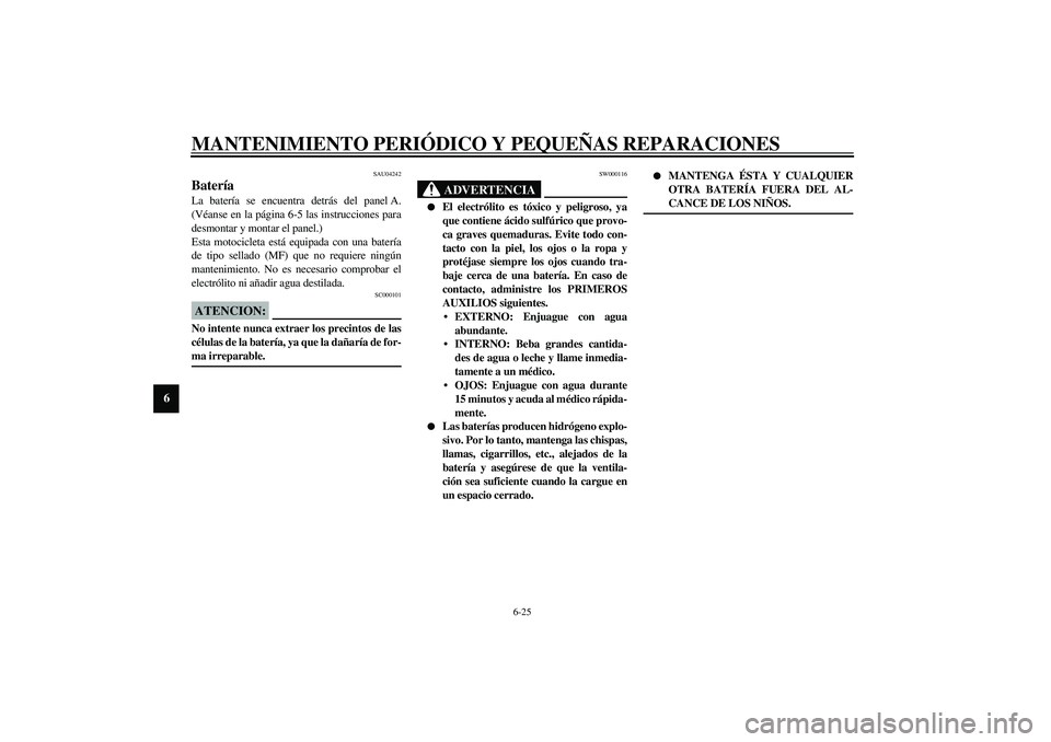 YAMAHA XVS1100A 2003 Manuale de Empleo (in Spanish) MANTENIMIENTO PERIÓDICO Y PEQUEÑAS REPARACIONES
6-25
6
SAU04242
Batería La batería se encuentra detrás del panel A.
(Véanse en la página 6-5 las instrucciones para
desmontar y montar el panel.) YAMAHA XVS1100A 2003 Manuale de Empleo (in Spanish) MANTENIMIENTO PERIÓDICO Y PEQUEÑAS REPARACIONES
6-25
6
SAU04242
Batería La batería se encuentra detrás del panel A.
(Véanse en la página 6-5 las instrucciones para
desmontar y montar el panel.)