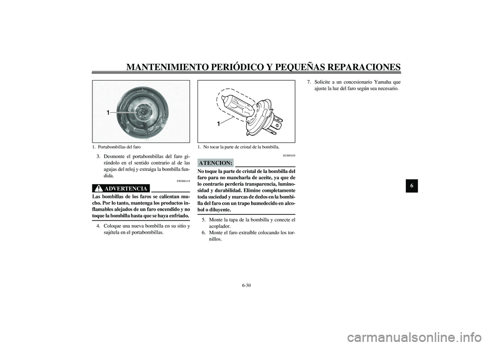 YAMAHA XVS1100A 2003 Manuale de Empleo (in Spanish) MANTENIMIENTO PERIÓDICO Y PEQUEÑAS REPARACIONES
6-30
6
3. Desmonte el portabombillas del faro gi-
rándolo en el sentido contrario al de las
agujas del reloj y extraiga la bombilla fun-
dida.
SW0001 YAMAHA XVS1100A 2003 Manuale de Empleo (in Spanish) MANTENIMIENTO PERIÓDICO Y PEQUEÑAS REPARACIONES
6-30
6
3. Desmonte el portabombillas del faro gi-
rándolo en el sentido contrario al de las
agujas del reloj y extraiga la bombilla fun-
dida.
SW0001