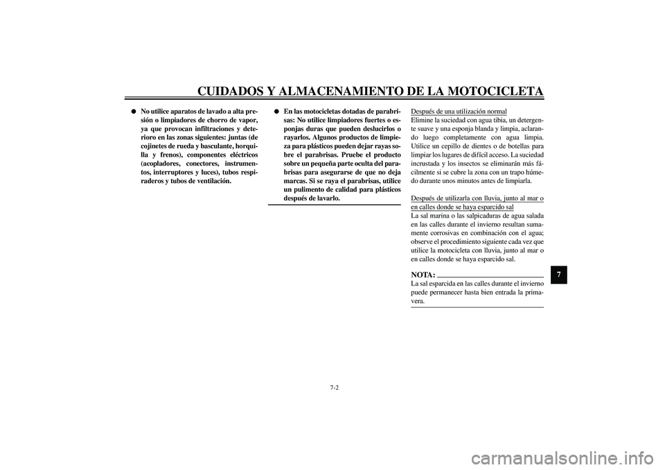 YAMAHA XVS1100A 2003 Manuale de Empleo (in Spanish) CUIDADOS Y ALMACENAMIENTO DE LA MOTOCICLETA
7-2
7
No utilice aparatos de lavado a alta pre-
sión o limpiadores de chorro de vapor,
ya que provocan infiltraciones y dete-
rioro en las zonas siguient YAMAHA XVS1100A 2003 Manuale de Empleo (in Spanish) CUIDADOS Y ALMACENAMIENTO DE LA MOTOCICLETA
7-2
7
No utilice aparatos de lavado a alta pre-
sión o limpiadores de chorro de vapor,
ya que provocan infiltraciones y dete-
rioro en las zonas siguient