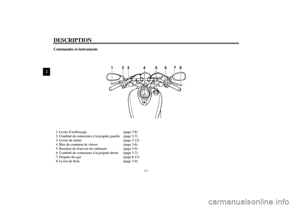 YAMAHA XVS1100A 2003  Notices Demploi (in French) DESCRIPTION
2-3
2
Commandes et instruments1. Levier d’embrayage (page 3-8)
2. Combiné de contacteurs à la poignée gauche (page 3-7)
3. Levier du starter (page 3-12)
4. Bloc de compteur de vitesse
