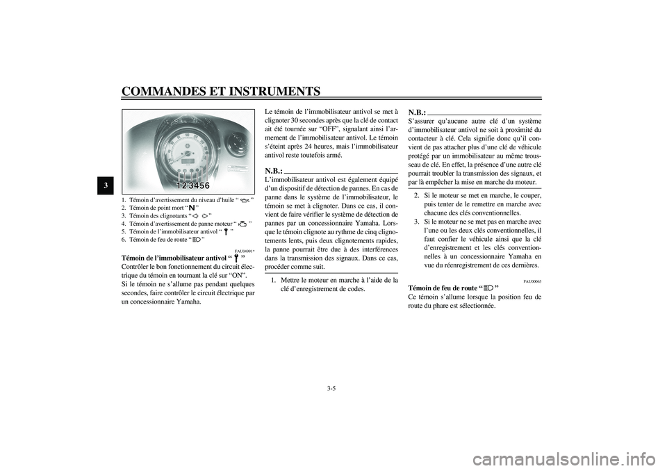 YAMAHA XVS1100A 2003  Notices Demploi (in French) COMMANDES ET INSTRUMENTS
3-5
3
FAU04991*
Témoin de l’immobilisateur antivol “”
Contrôler le bon fonctionnement du circuit élec-
trique du témoin en tournant la clé sur “ON”.
Si le témo