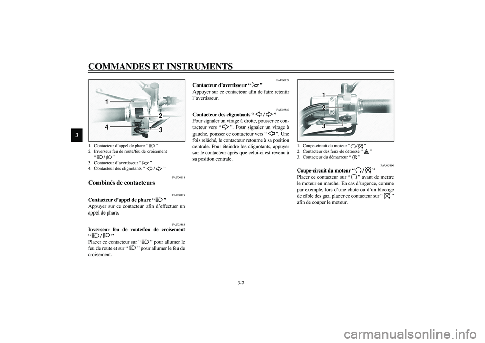 YAMAHA XVS1100A 2003  Notices Demploi (in French) COMMANDES ET INSTRUMENTS
3-7
3
FAU00118
Combinés de contacteurs 
FAU00119
Contacteur d’appel de phare “ ” 
Appuyer sur ce contacteur afin d’effectuer un
appel de phare.
FAU03888
Inverseur feu