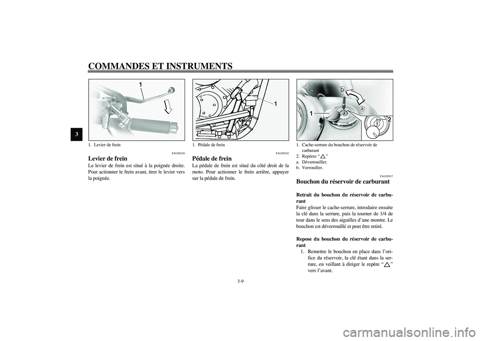 YAMAHA XVS1100A 2003  Notices Demploi (in French) COMMANDES ET INSTRUMENTS
3-9
3
FAU00158
Levier de frein Le levier de frein est situé à la poignée droite.
Pour actionner le frein avant, tirer le levier vers
la poignée.
FAU00162
Pédale de frein 