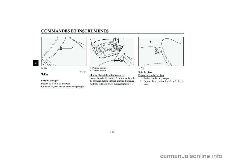 YAMAHA XVS1100A 2003  Notices Demploi (in French) COMMANDES ET INSTRUMENTS
3-13
3
FAU03202
Selles Selle du passager 
Dépose de la selle du passagerRetirer la vis, puis relever la selle du passager.Mise en place de la selle du passager
Insérer la pa