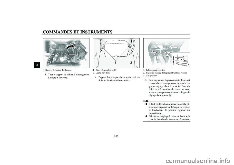 YAMAHA XVS1100A 2003  Notices Demploi (in French) COMMANDES ET INSTRUMENTS
3-17
3
3. Tirer le support du boîtier d’allumage vers
l’arrière et la droite.4. Déposer le cache pare-boue après avoir re-
tiré tous les rivets démontables.5. Pour a