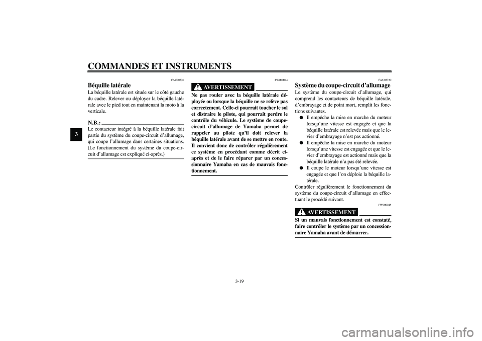 YAMAHA XVS1100A 2003  Notices Demploi (in French) COMMANDES ET INSTRUMENTS
3-19
3
FAU00330
Béquille latérale La béquille latérale est située sur le côté gauche
du cadre. Relever ou déployer la béquille laté-
rale avec le pied tout en mainte