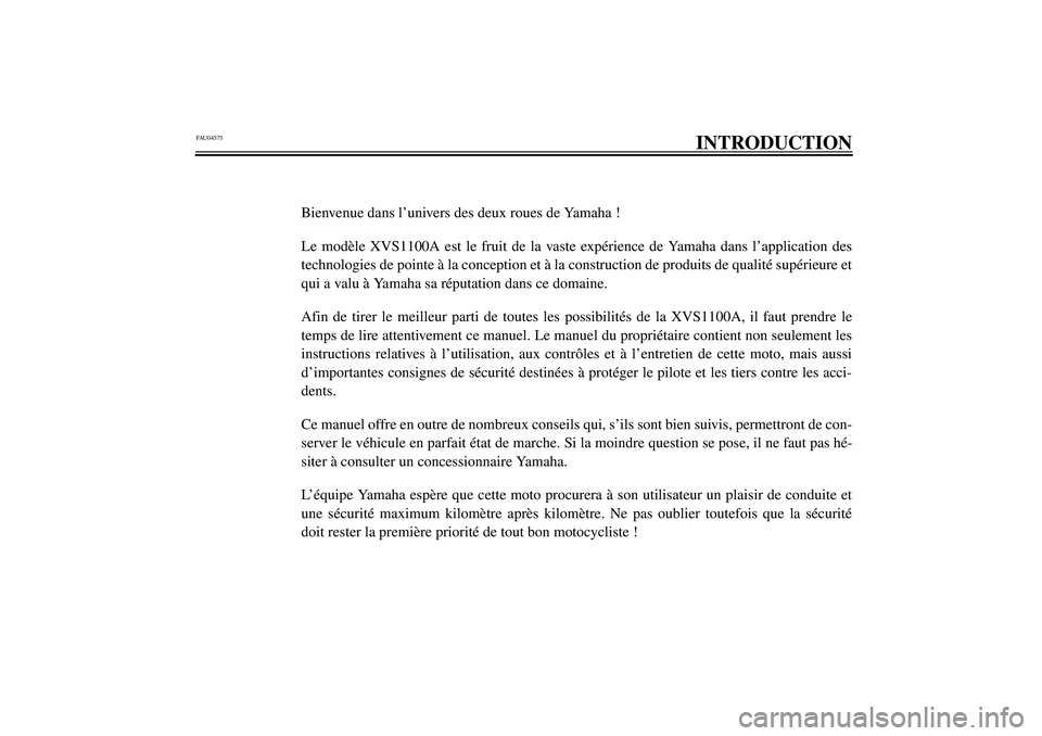 YAMAHA XVS1100A 2003  Notices Demploi (in French) FAU04575
INTRODUCTION
Bienvenue dans l’univers des deux roues de Yamaha !
Le modèle XVS1100A est le fruit de la vaste expérience de Yamaha dans l’application des
technologies de pointe à la con