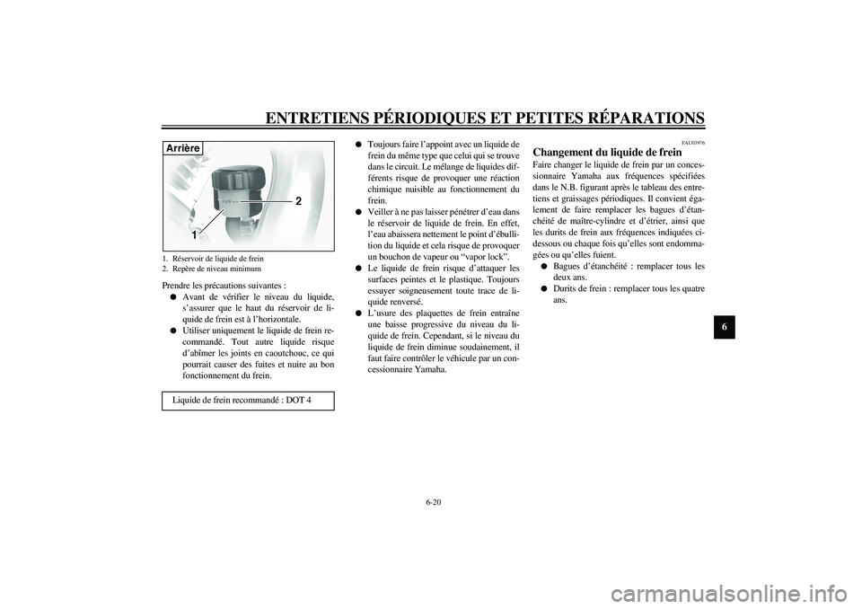 YAMAHA XVS1100A 2003  Notices Demploi (in French) ENTRETIENS PÉRIODIQUES ET PETITES RÉPARATIONS
6-20
6
Prendre les précautions suivantes :
Avant de vérifier le niveau du liquide,
s’assurer que le haut du réservoir de li-
quide de frein est à