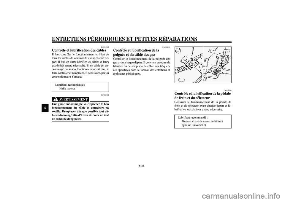 YAMAHA XVS1100A 2003  Notices Demploi (in French) ENTRETIENS PÉRIODIQUES ET PETITES RÉPARATIONS
6-21
6
FAU02962
Contrôle et lubrification des câbles Il faut contrôler le fonctionnement et l’état de
tous les câbles de commande avant chaque d