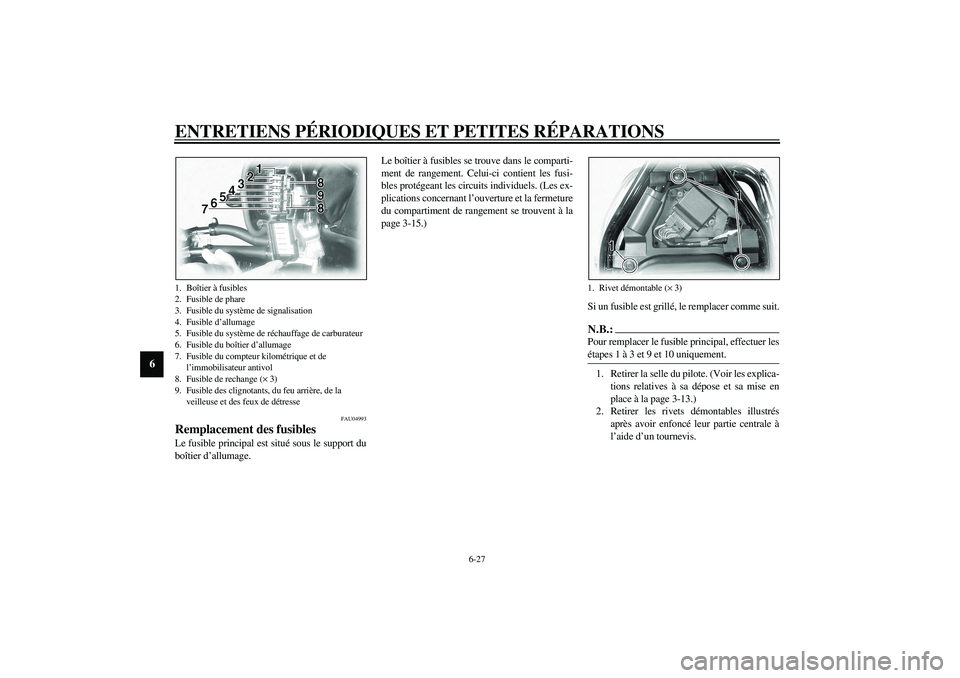 YAMAHA XVS1100A 2003  Notices Demploi (in French) ENTRETIENS PÉRIODIQUES ET PETITES RÉPARATIONS
6-27
6
FAU04993
Remplacement des fusibles Le fusible principal est situé sous le support du
boîtier d’allumage.Le boîtier à fusibles se trouve dan