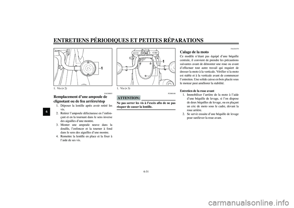 YAMAHA XVS1100A 2003  Notices Demploi (in French) ENTRETIENS PÉRIODIQUES ET PETITES RÉPARATIONS
6-31
6
FAU00855
Remplacement d’une ampoule de 
clignotant ou de feu arrière/stop 1. Déposer la lentille après avoir retiré les
vis.
2. Retirer l