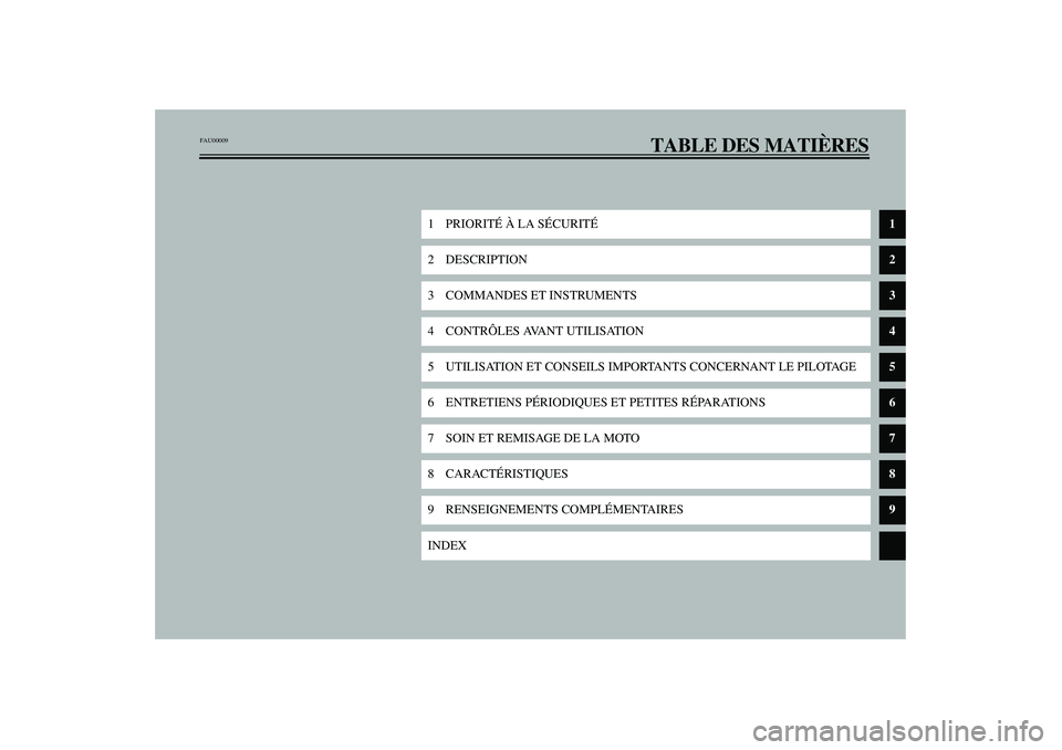 YAMAHA XVS1100A 2003  Notices Demploi (in French) TABLE DES MATIÈRES
1PRIORITÉ À LA SÉCURITÉ
1
2 DESCRIPTION
2
3 COMMANDES ET INSTRUMENTS
3
4 CONTRÔLES AVANT UTILISATION
4
5 UTILISATION ET CONSEILS IMPORTANTS CONCERNANT LE PILOTAGE
5
6 ENTRETIE