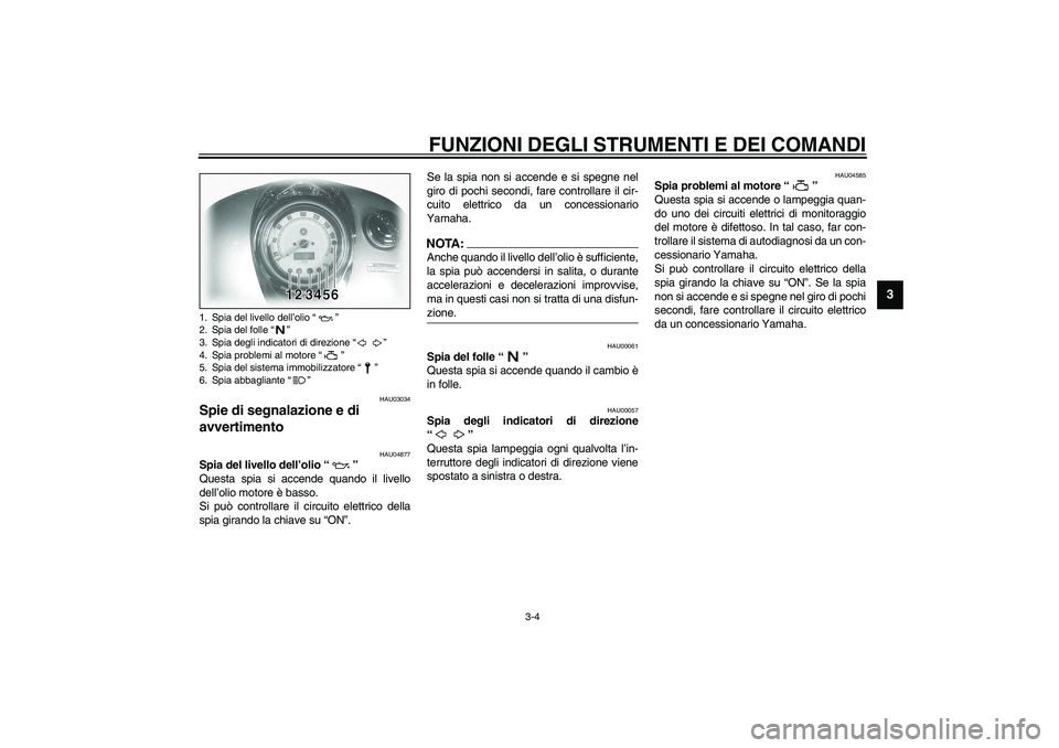 YAMAHA XVS1100A 2003  Manuale duso (in Italian) FUNZIONI DEGLI STRUMENTI E DEI COMANDI
3-4
3
HAU03034
Spie di segnalazione e di 
avvertimento  
HAU04877
Spia del livello dell’olio “” 
Questa spia si accende quando il livello
dell’olio motor