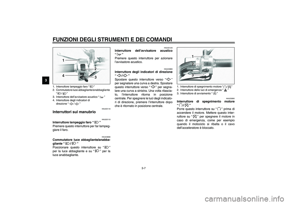 YAMAHA XVS1100A 2003  Manuale duso (in Italian) FUNZIONI DEGLI STRUMENTI E DEI COMANDI
3-7
3
HAU00118
Interruttori sul manubrio 
HAU00119
Interruttore lampeggio faro “” 
Premere questo interruttore per far lampeg-
giare il faro. 
HAU03888
Commu