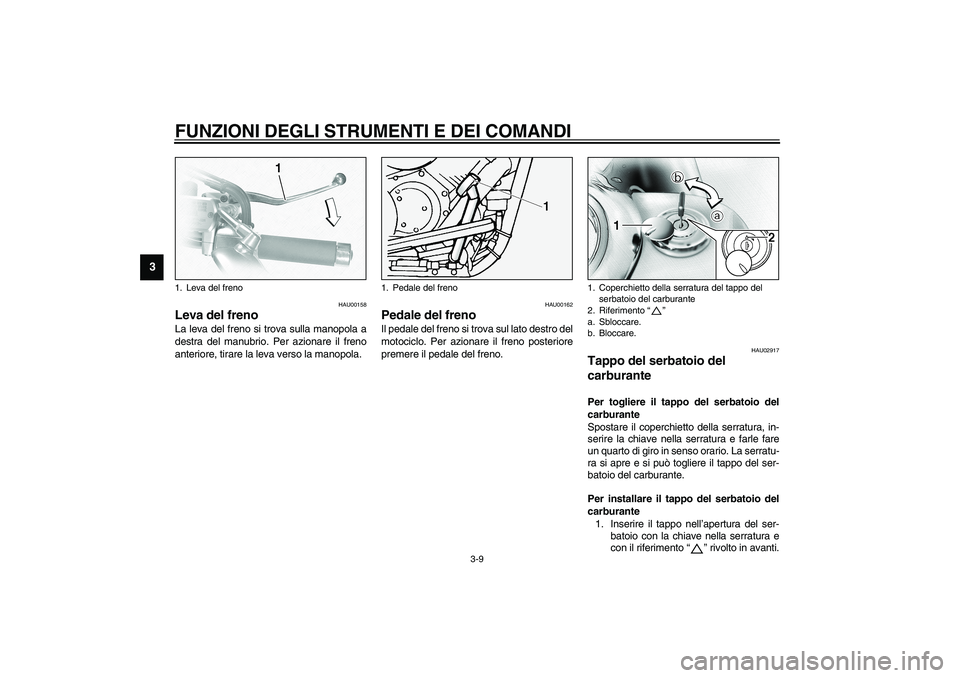 YAMAHA XVS1100A 2003  Manuale duso (in Italian) FUNZIONI DEGLI STRUMENTI E DEI COMANDI
3-9
3
HAU00158
Leva del freno La leva del freno si trova sulla manopola a
destra del manubrio. Per azionare il freno
anteriore, tirare la leva verso la manopola.