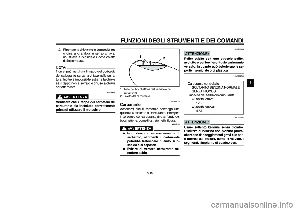 YAMAHA XVS1100A 2003  Manuale duso (in Italian) FUNZIONI DEGLI STRUMENTI E DEI COMANDI
3-10
3
2. Riportare la chiave nella sua posizione
originaria girandola in senso antiora-
rio, sfilarla e richiudere il coperchietto
della serratura.NOTA:_ Non si