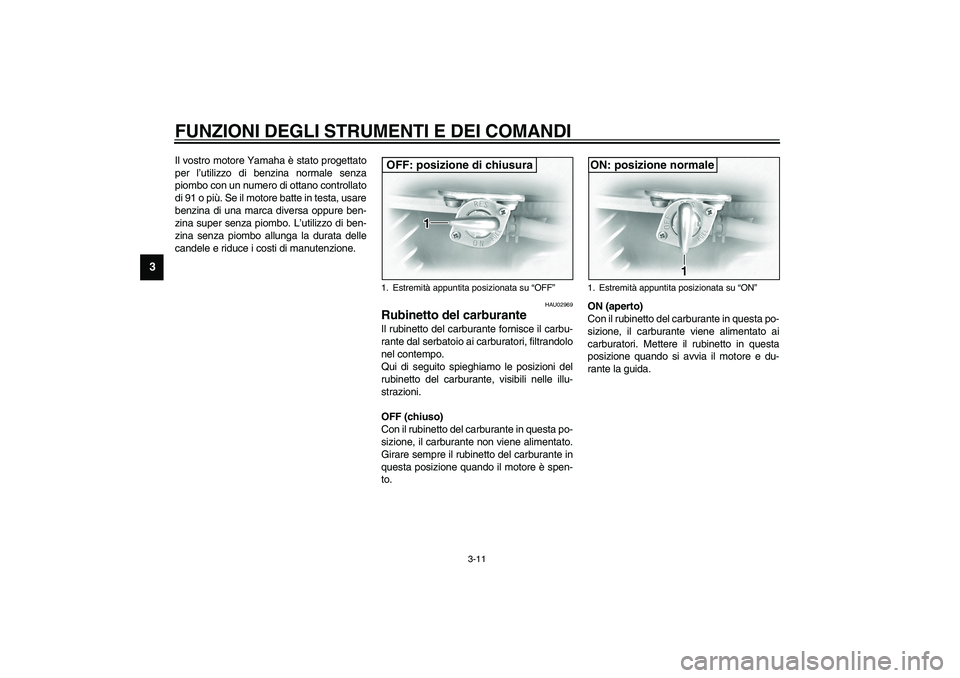 YAMAHA XVS1100A 2003  Manuale duso (in Italian) FUNZIONI DEGLI STRUMENTI E DEI COMANDI
3-11
3
Il vostro motore Yamaha è stato progettato
per l’utilizzo di benzina normale senza
piombo con un numero di ottano controllato
di 91 o più. Se il motor