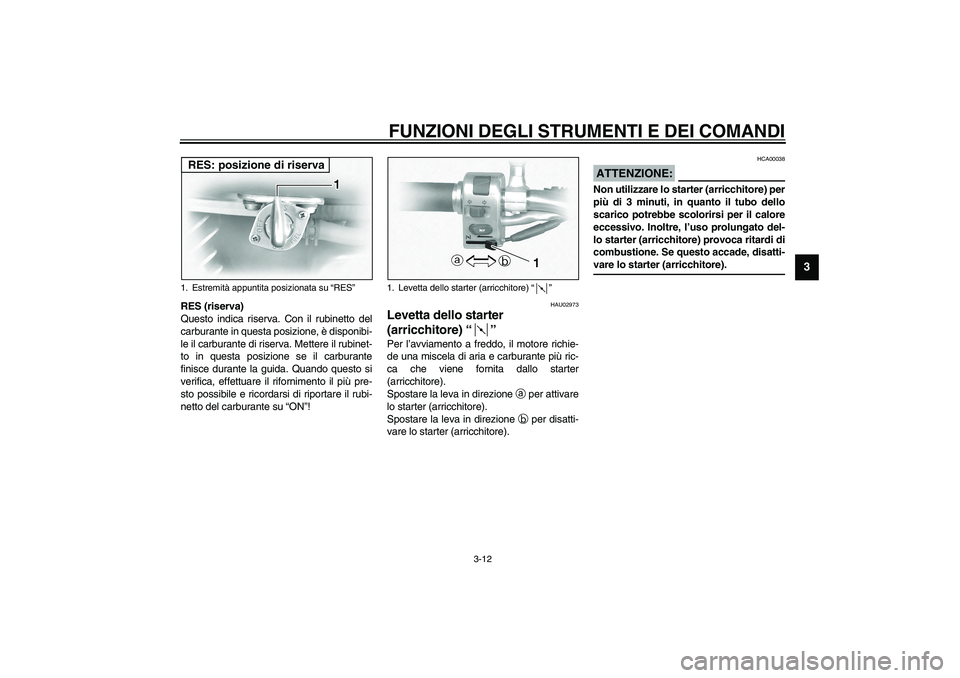 YAMAHA XVS1100A 2003  Manuale duso (in Italian) FUNZIONI DEGLI STRUMENTI E DEI COMANDI
3-12
3
RES (riserva)
Questo indica riserva. Con il rubinetto del
carburante in questa posizione, è disponibi-
le il carburante di riserva. Mettere il rubinet-
t